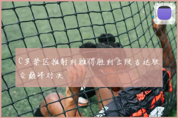 C罗禁区推射利雅得胜利击败吉达联合巅峰对决