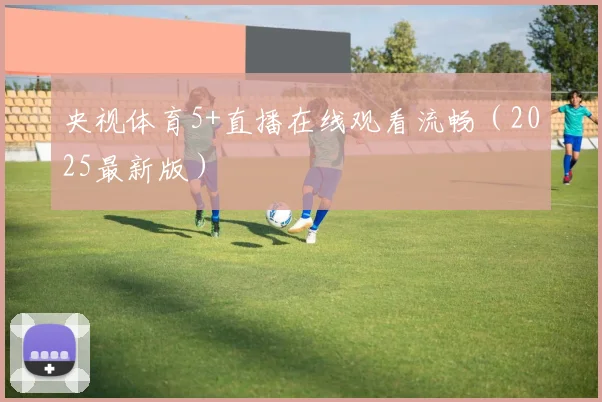 央视体育5+直播在线观看流畅（2025最新版）
