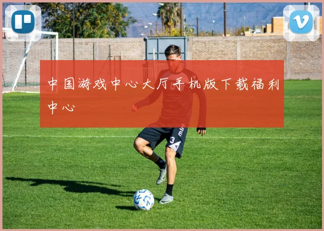 中国游戏中心大厅手机版下载福利中心