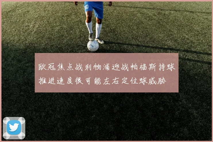 欧冠焦点战利物浦迎战帕福斯持球推进速度很可能左右定位球威胁