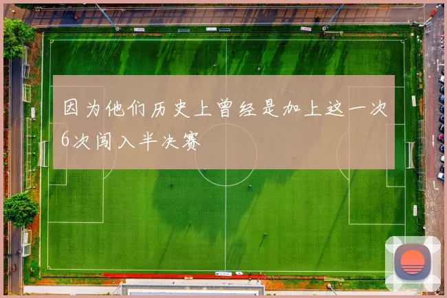 因为他们历史上曾经是加上这一次6次闯入半决赛
