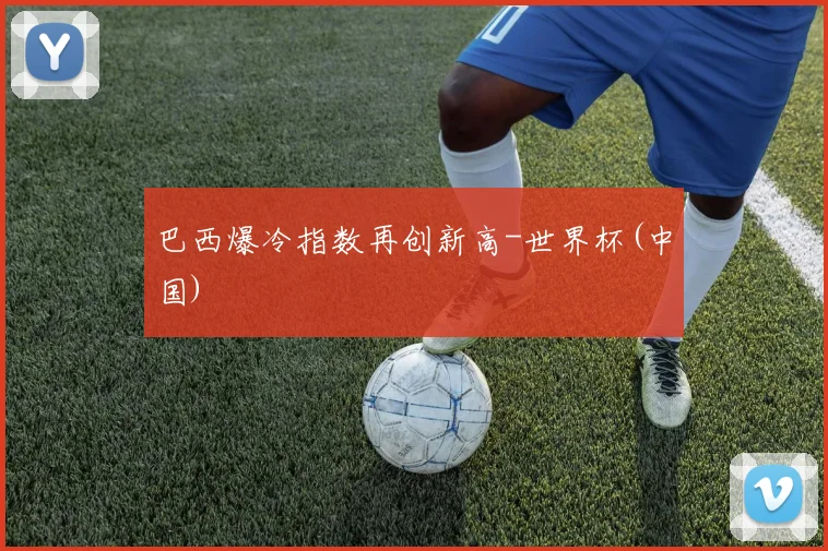 巴西爆冷指数再创新高-世界杯(中国)