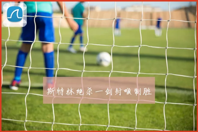 斯特林绝杀一剑封喉制胜