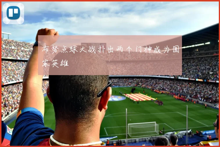 布努点球大战扑出两个门神成为国家英雄