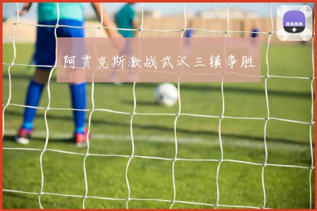 阿贾克斯激战武汉三镇争胜