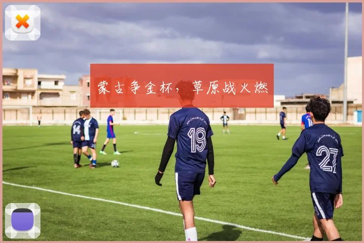 蒙古争金杯,草原战火燃