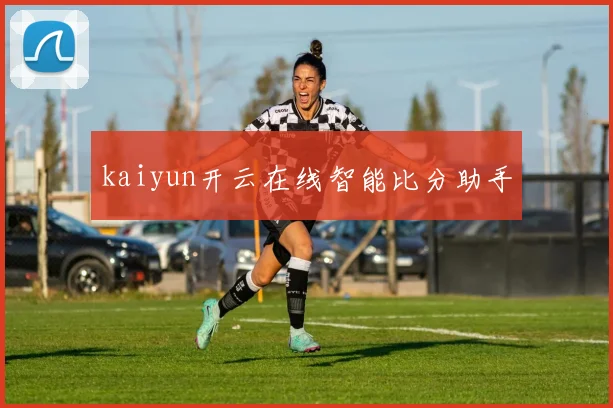 kaiyun开云在线智能比分助手
