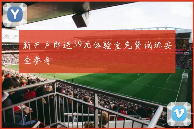 新开户即送39元体验金免费试玩安全参考