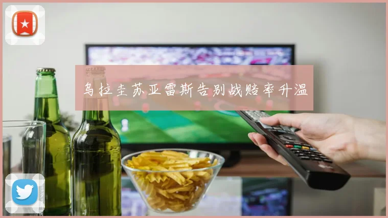 乌拉圭苏亚雷斯告别战赔率升温