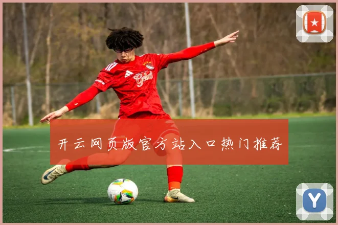 开云网页版官方站入口热门推荐