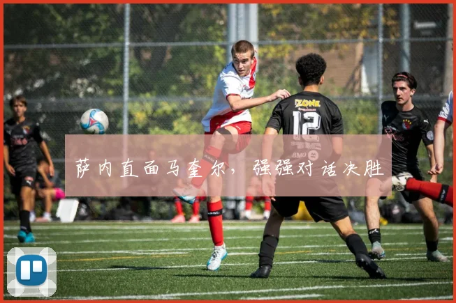萨内直面马奎尔，强强对话决胜