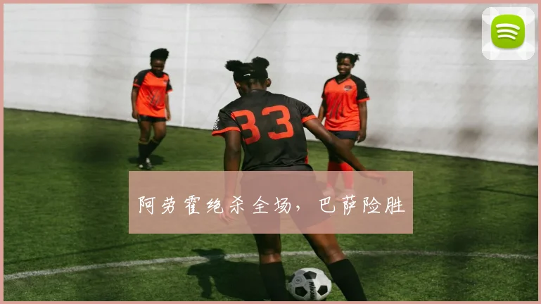 阿劳霍绝杀全场，巴萨险胜