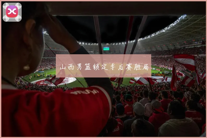 山西男篮锁定季后赛胜局
