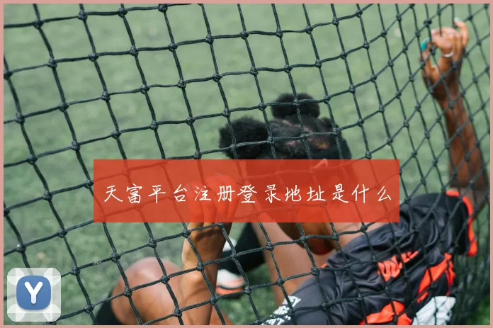 天富平台注册登录地址是什么