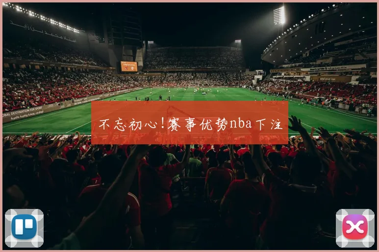 不忘初心!赛事优势nba下注