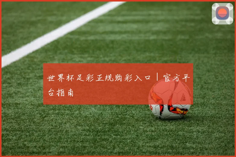 世界杯足彩正规购彩入口｜官方平台指南