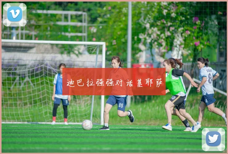 迪巴拉强强对话基耶萨