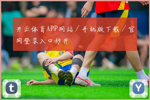 开云体育APP网站／手机版下载／官网登录入口秒开