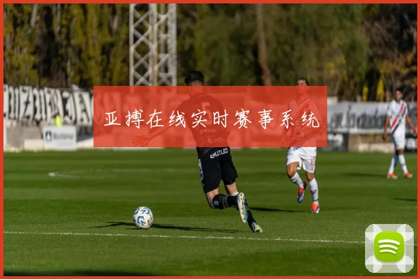 亚搏在线实时赛事系统