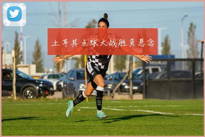 土耳其点球大战胜负悬念