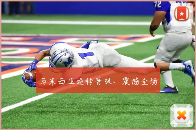 马来西亚逆转晋级，震撼全场