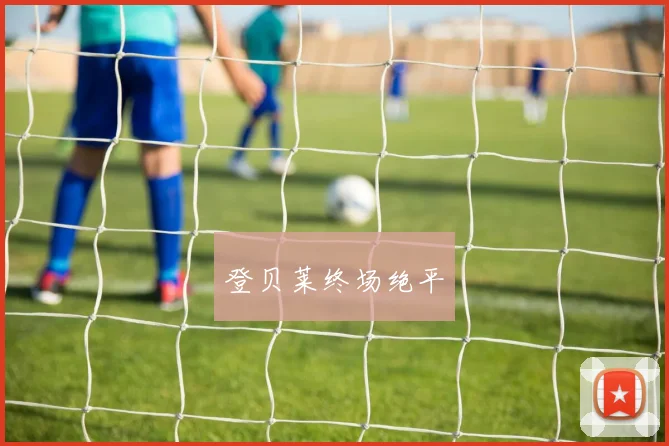 登贝莱终场绝平