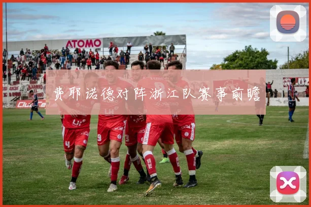 费耶诺德对阵浙江队赛事前瞻
