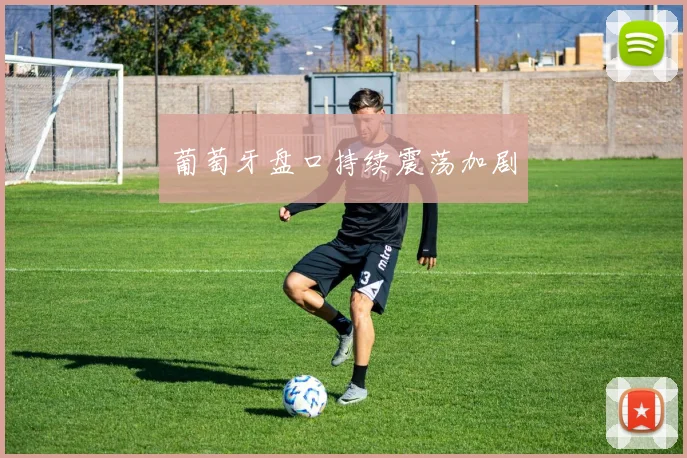 葡萄牙盘口持续震荡加剧