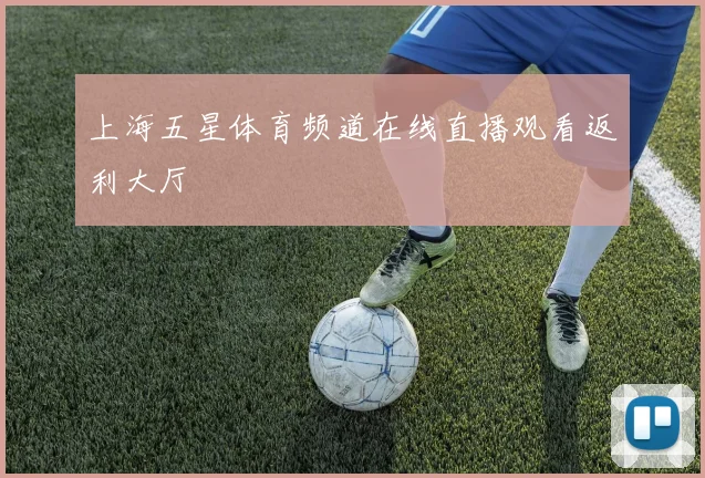 上海五星体育频道在线直播观看返利大厅