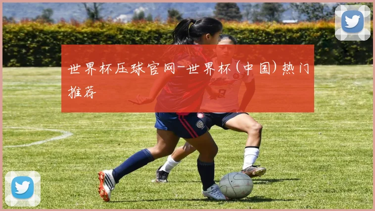 世界杯压球官网-世界杯(中国)热门推荐