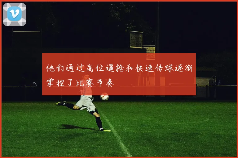 他们通过高位逼抢和快速传球逐渐掌控了比赛节奏