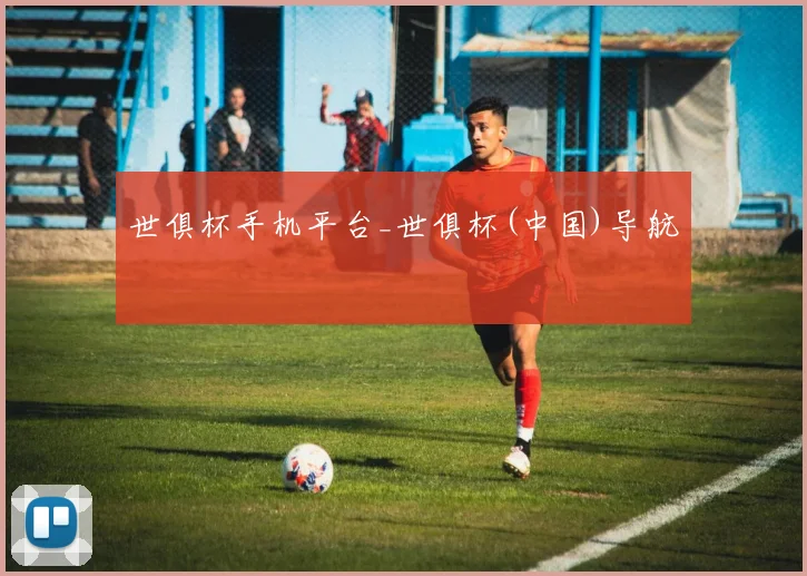 世俱杯手机平台_世俱杯(中国)导航