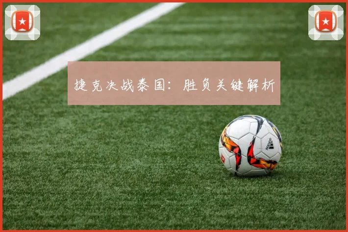 捷克决战泰国：胜负关键解析