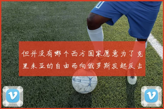 但并没有哪个西方国家愿意为了克里米亚的自由而向俄罗斯发起反击