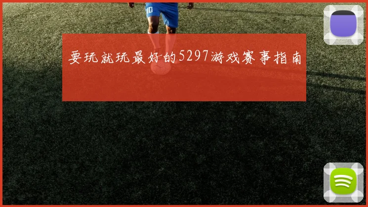 要玩就玩最好的5297游戏赛事指南
