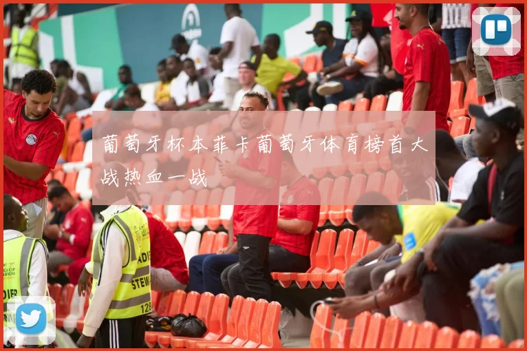 葡萄牙杯本菲卡葡萄牙体育榜首大战热血一战