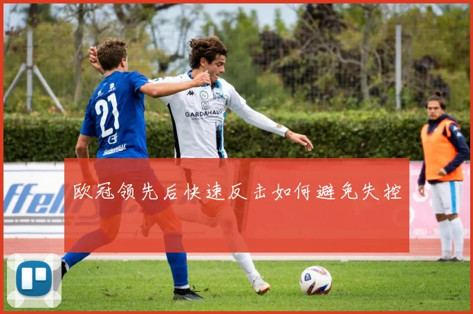 欧冠领先后快速反击如何避免失控