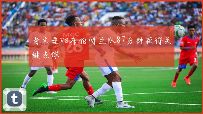 考文垂vs布伦特主队87分钟获得关键点球