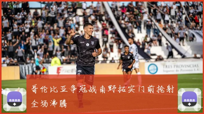 哥伦比亚争冠战南野拓实门前抢射全场沸腾