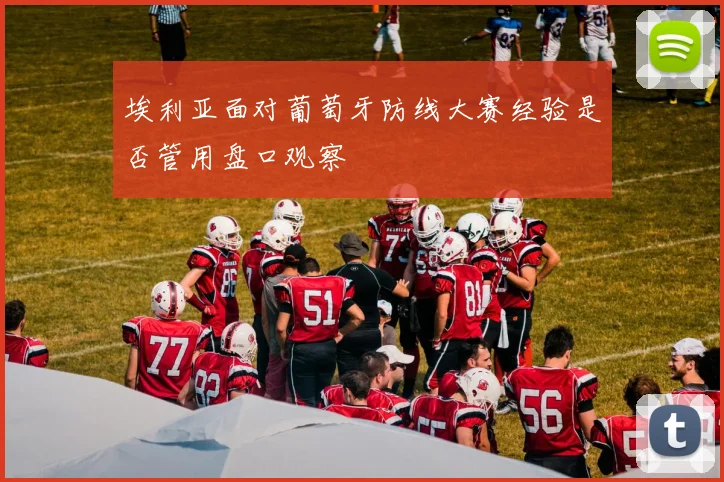 埃利亚面对葡萄牙防线大赛经验是否管用盘口观察
