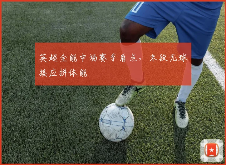 英超全能中场赛季看点，末段无球接应拼体能