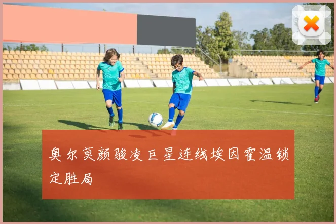 奥尔莫颜骏凌巨星连线埃因霍温锁定胜局