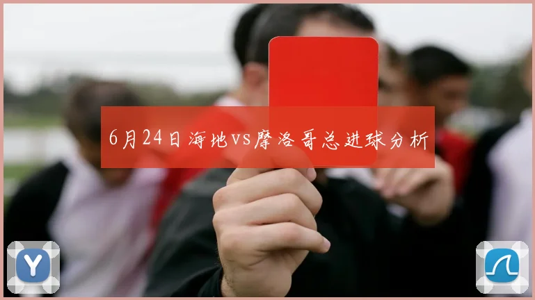 6月24日海地vs摩洛哥总进球分析