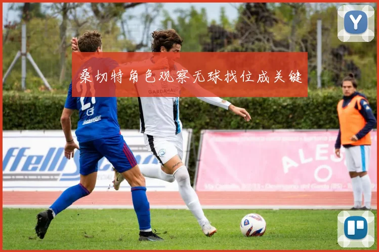 桑切特角色观察无球找位成关键
