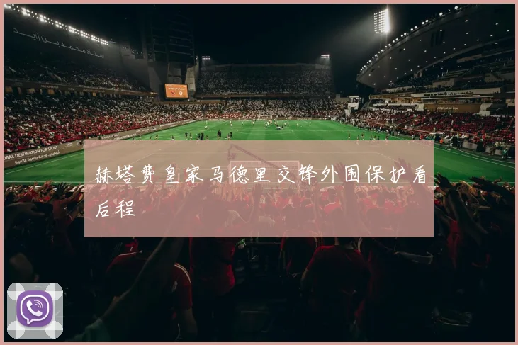 赫塔费皇家马德里交锋外围保护看后程