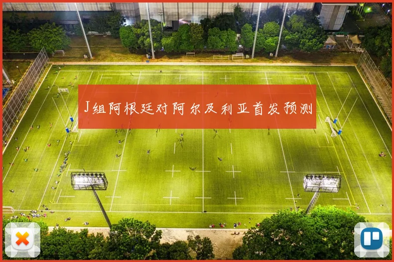 J组阿根廷对阿尔及利亚首发预测