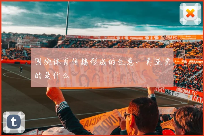 围绕体育传播形成的生意，真正卖的是什么