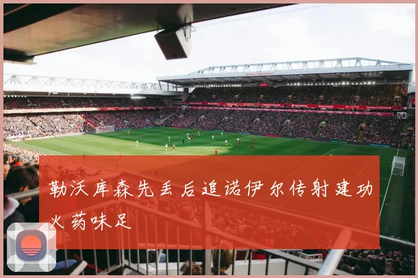 勒沃库森先丢后追诺伊尔传射建功火药味足