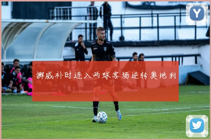 挪威补时连入两球客场逆转奥地利