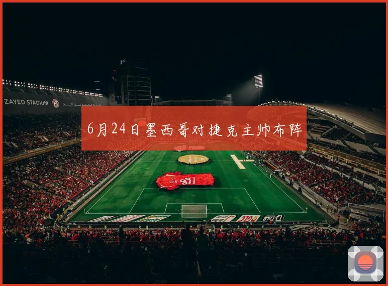 6月24日墨西哥对捷克主帅布阵